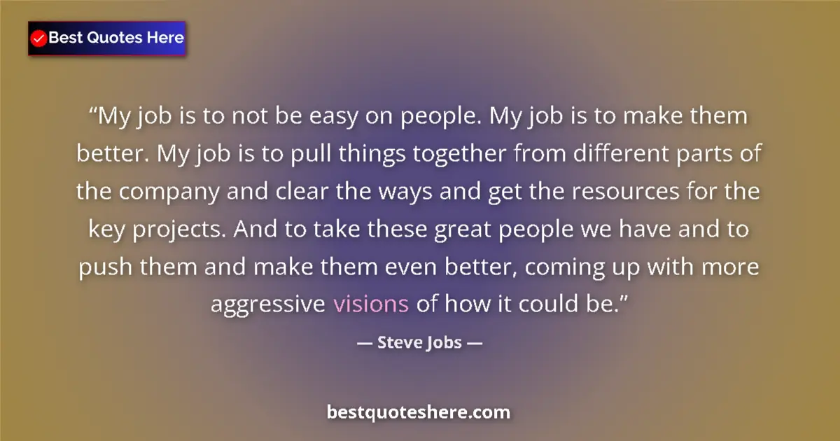 Quote by Steve Jobs: My job is to not be easy on people. My job is to make them better. My job is to pull things together...
