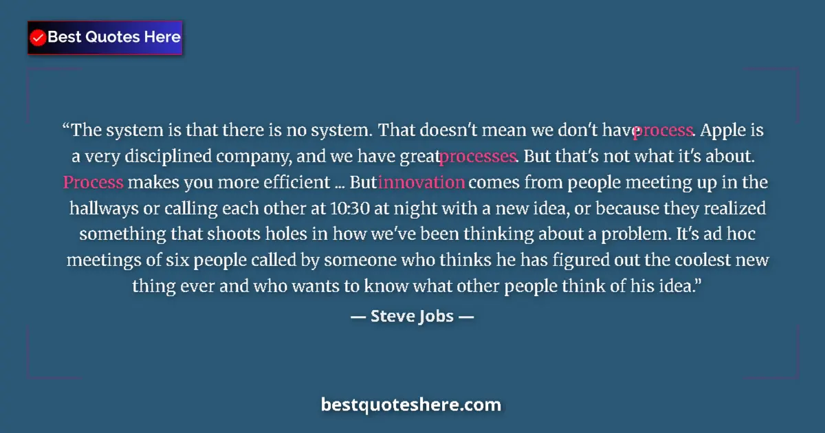 Quote by Steve Jobs: The system is that there is no system. That doesn't mean we don't have process. Apple is a very disc...