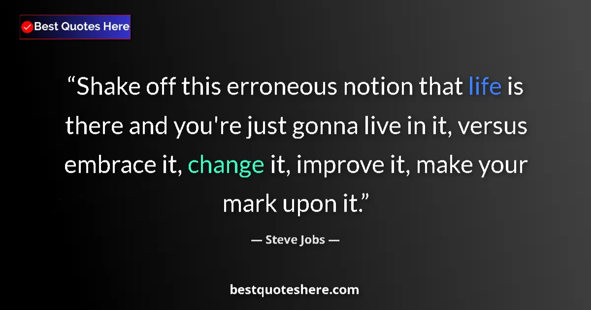 Quote by Steve Jobs: Shake off this erroneous notion that life is there and you're just gonna live in it, versus embrace ...