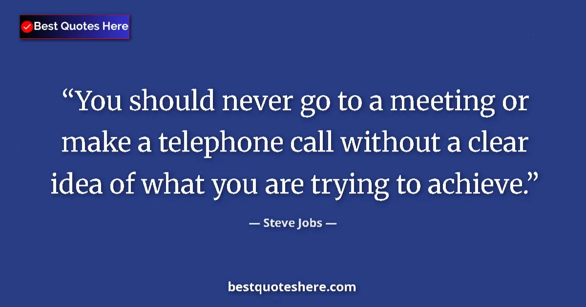Quote by Steve Jobs: You should never go to a meeting or make a telephone call without a clear idea of what you are tryin...