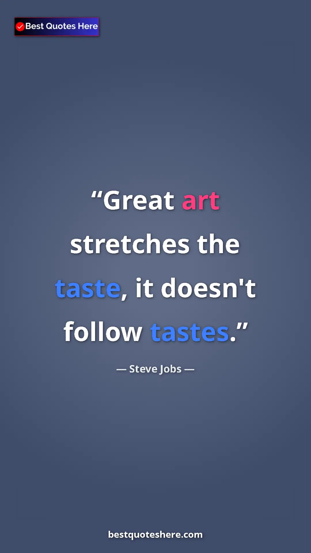 Steve Jobs Quote Card: "Great art stretches the taste, it doesn't follow tastes." Pinterest quote poster by Steve Jobs: "Great art stretches the taste, it doesn't follow tastes."
