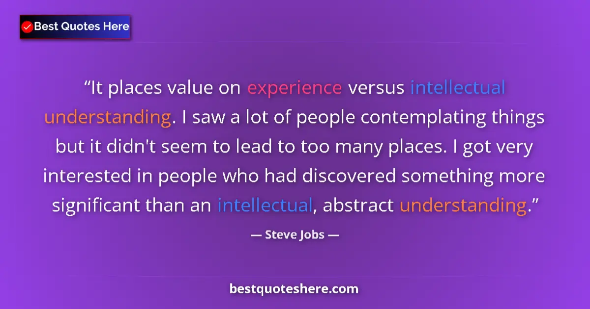 Quote by Steve Jobs: It places value on experience versus intellectual understanding. I saw a lot of people contemplating...