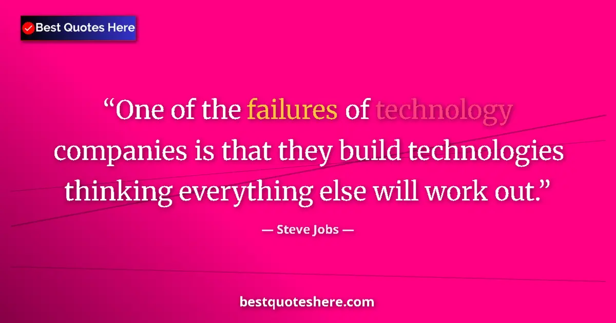 Quote by Steve Jobs: One of the failures of technology companies is that they build technologies thinking everything else...
