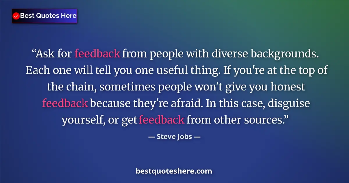 Quote by Steve Jobs: Ask for feedback from people with diverse backgrounds. Each one will tell you one useful thing. If y...
