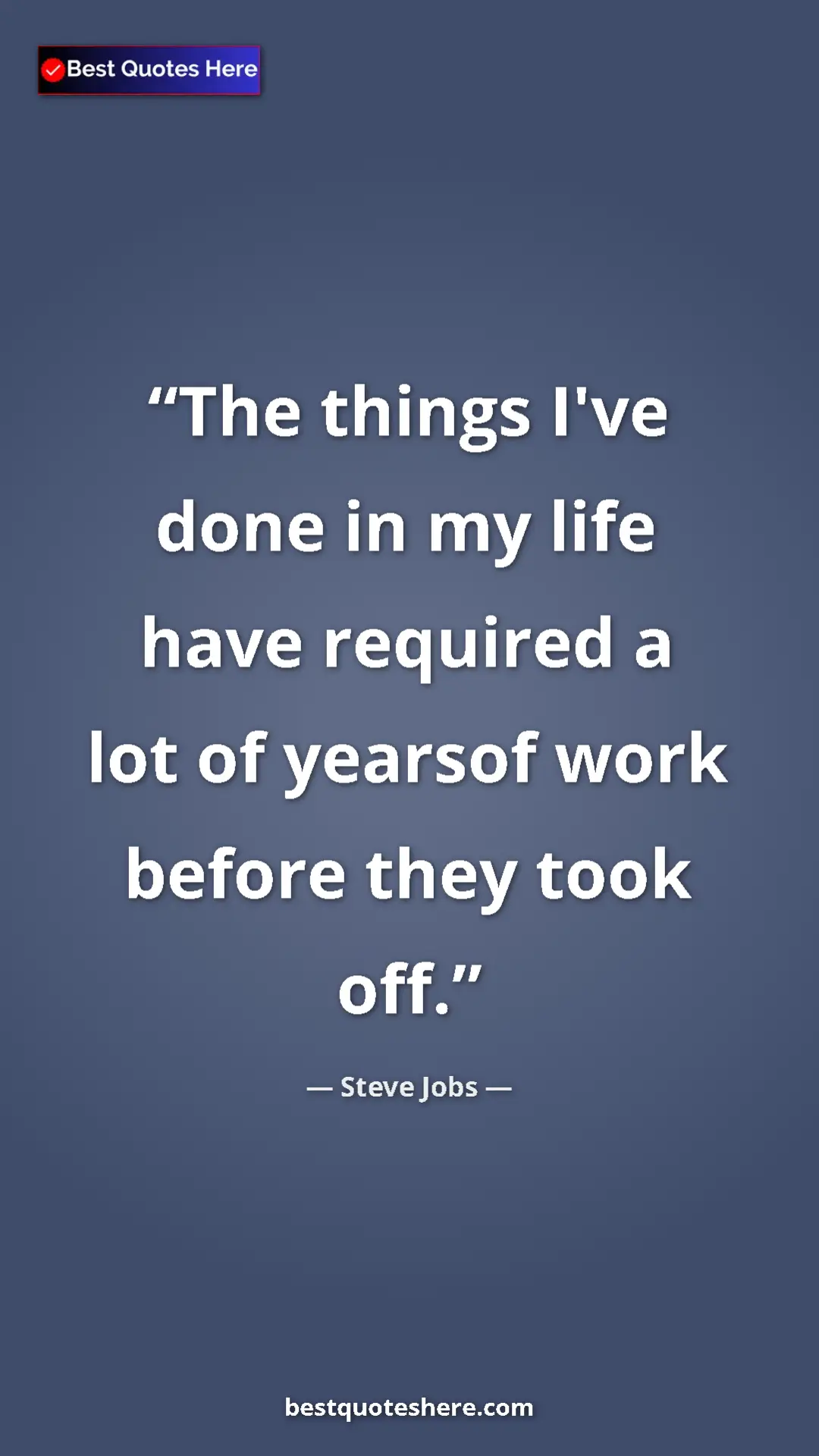 Pinterest quote poster by Steve Jobs: "The things I've done in my life have required a lot of..."