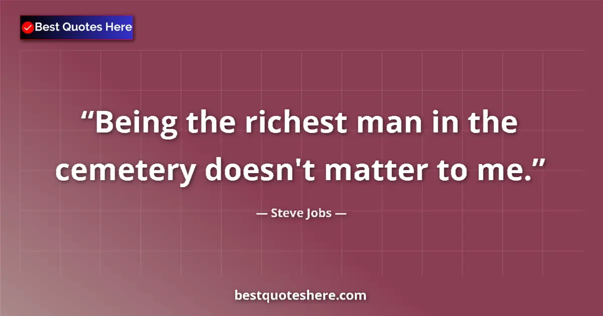 Quote by Steve Jobs: Being the richest man in the cemetery doesn't matter to me....