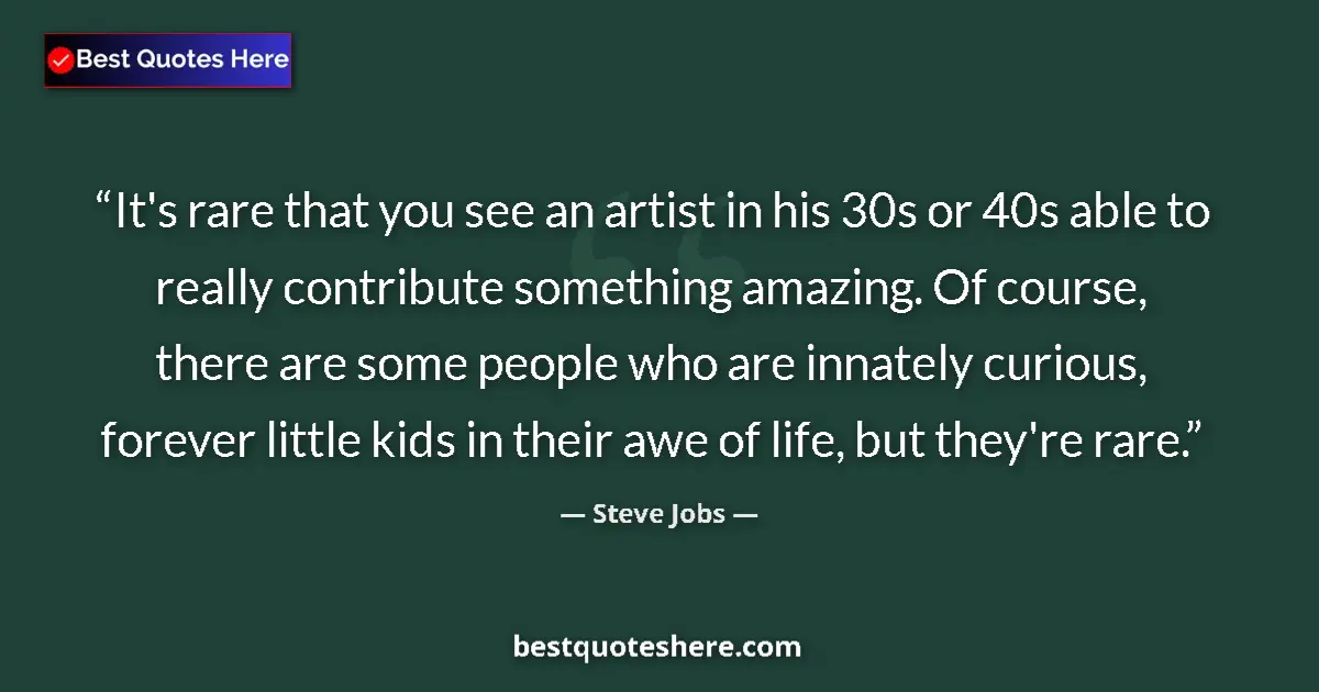 Quote by Steve Jobs: It's rare that you see an artist in his 30s or 40s able to really contribute something amazing. Of c...