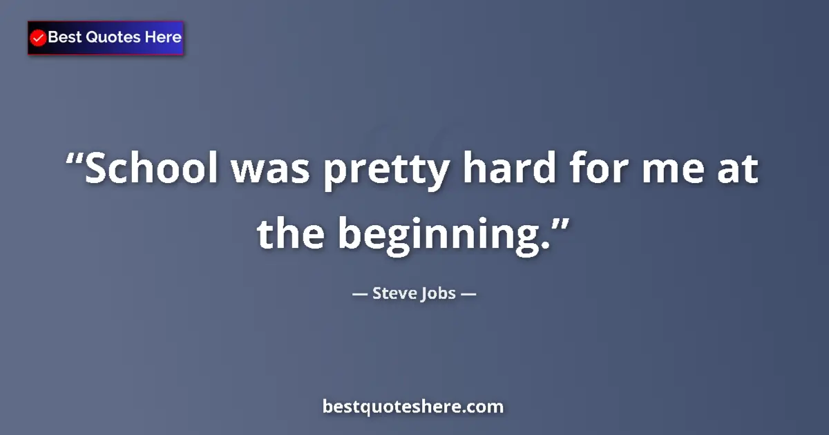 Quote by Steve Jobs: School was pretty hard for me at the beginning....