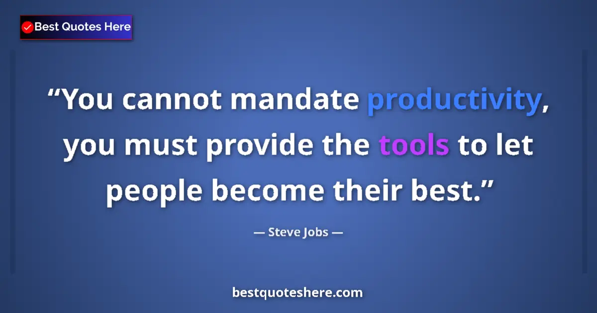 Quote by Steve Jobs: You cannot mandate productivity, you must provide the tools to let people become their best....