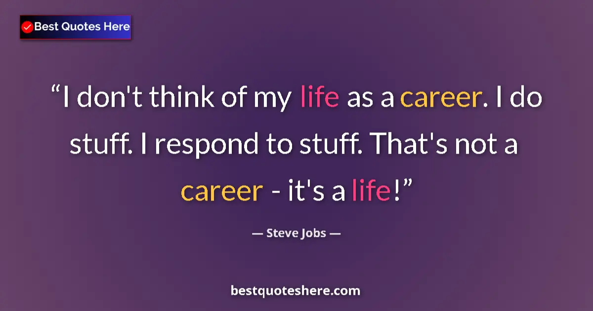 Quote by Steve Jobs: I don't think of my life as a career. I do stuff. I respond to stuff. That's not a career - it's a l...