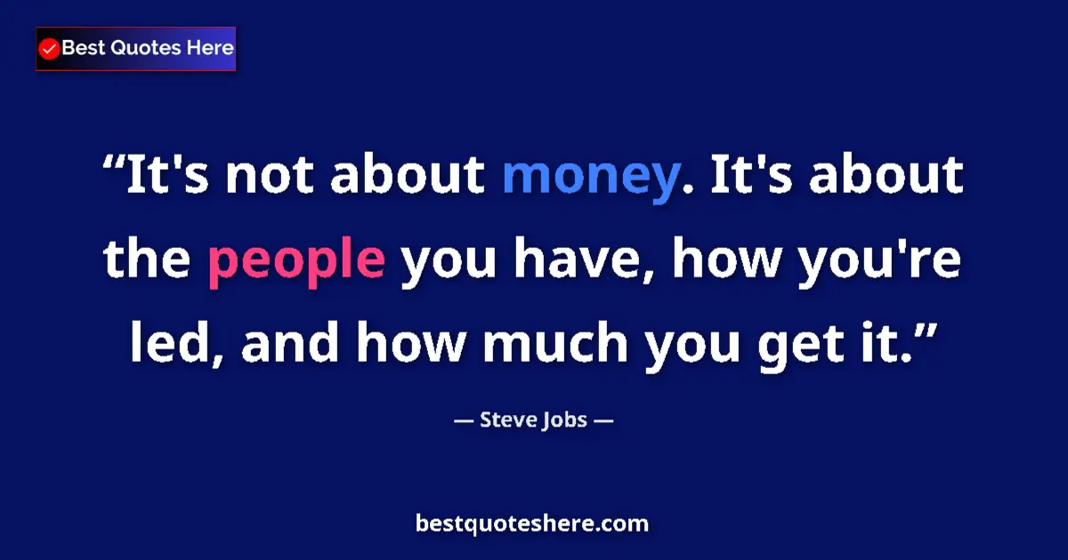 Quote by Steve Jobs: It's not about money. It's about the people you have, how you're led, and how much you get it....