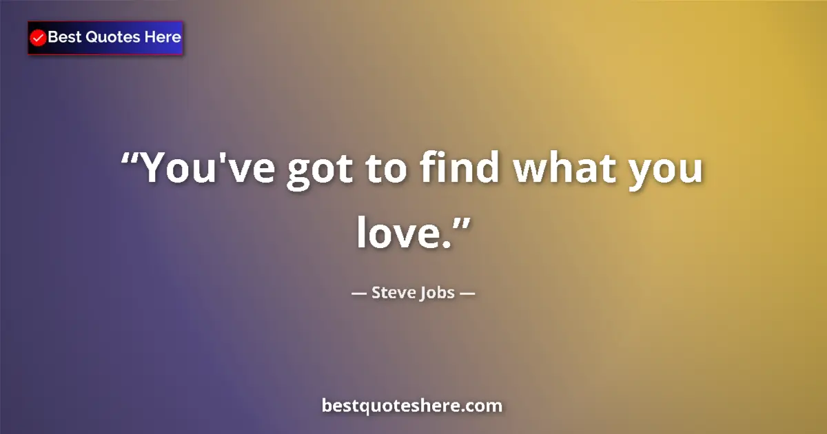 Quote by Steve Jobs: You've got to find what you love....