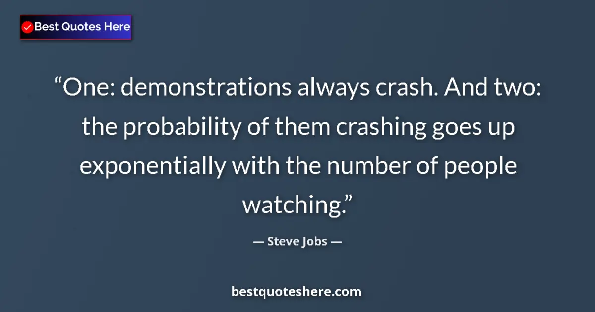 Quote by Steve Jobs: One: demonstrations always crash. And two: the probability of them crashing goes up exponentially wi...