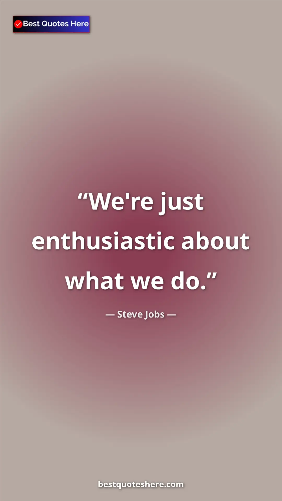 Steve Jobs Quote Card: "We're just enthusiastic about what we do." Pinterest quote poster by Steve Jobs: "We're just enthusiastic about what we do."