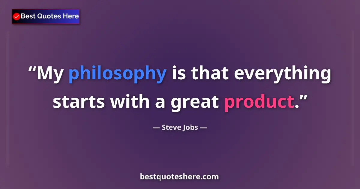 Quote by Steve Jobs: My philosophy is that everything starts with a great product....