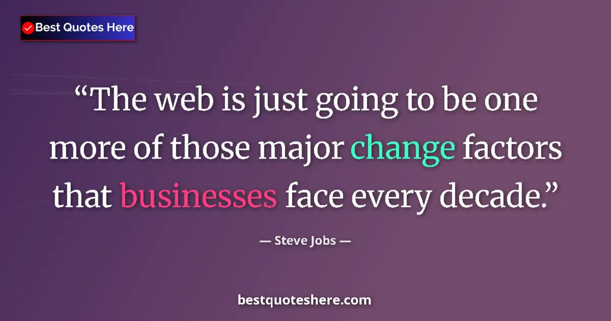 Quote by Steve Jobs: The web is just going to be one more of those major change factors that businesses face every decade...
