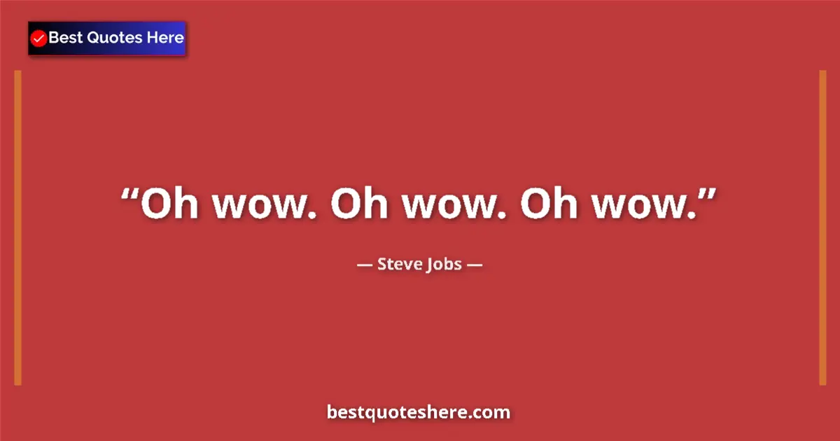 Quote by Steve Jobs: Oh wow. Oh wow. Oh wow....