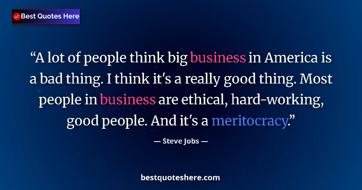 Quote by Steve Jobs: A lot of people think big business in America is a bad thing. I think it's a really good thing. Most...