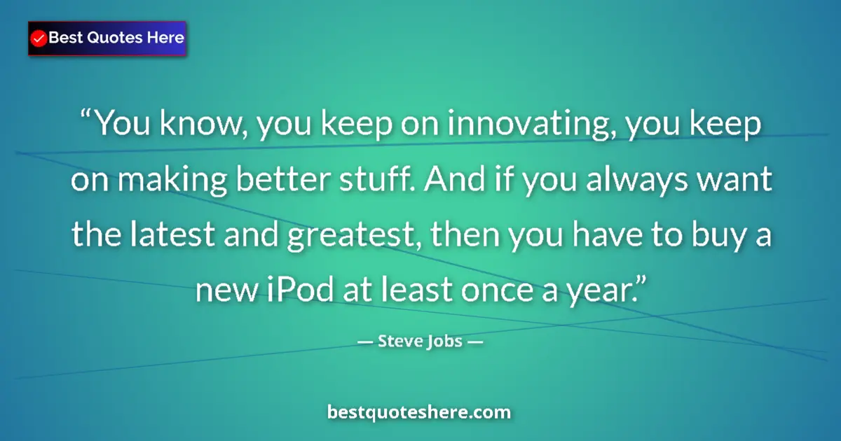 Quote by Steve Jobs: You know, you keep on innovating, you keep on making better stuff. And if you always want the latest...