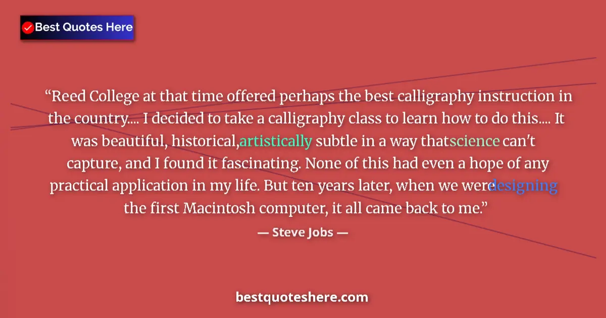Quote by Steve Jobs: Reed College at that time offered perhaps the best calligraphy instruction in the country.... I deci...