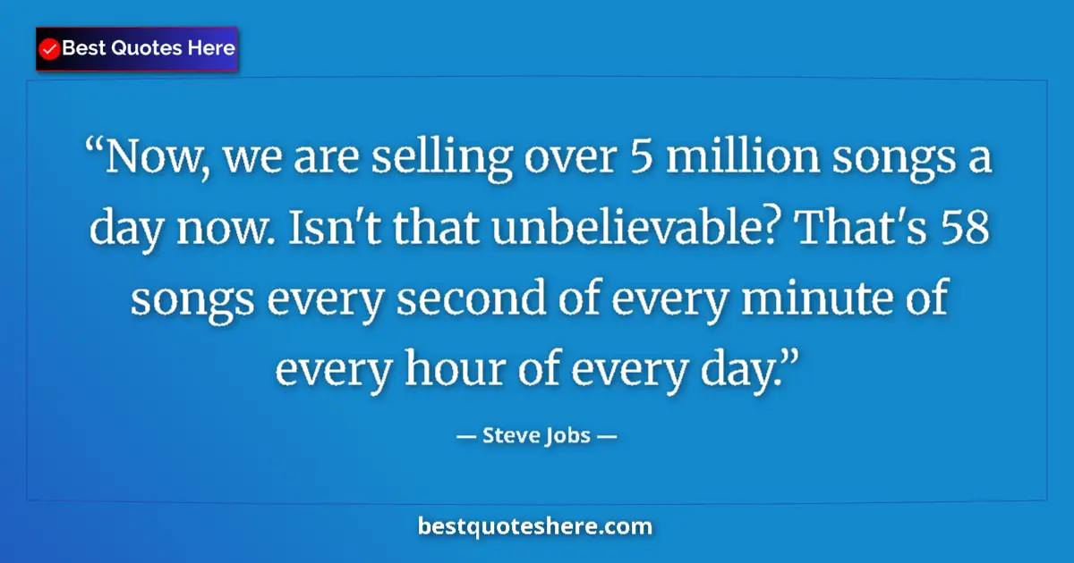Quote by Steve Jobs: Now, we are selling over 5 million songs a day now