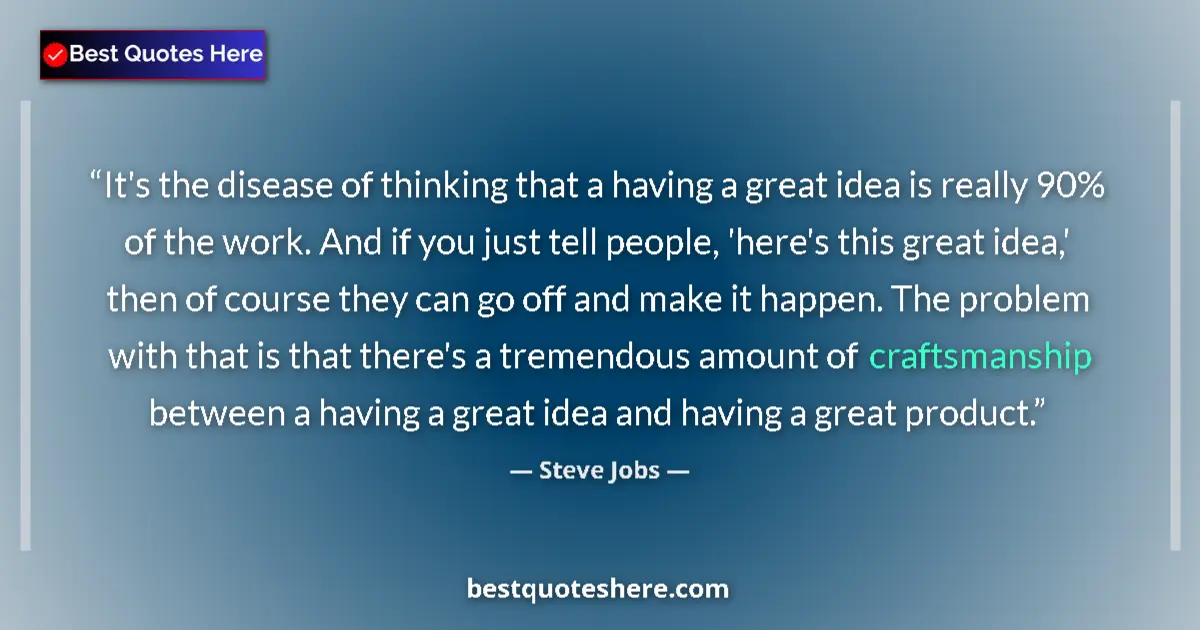 Quote by Steve Jobs: It's the disease of thinking that a having a great idea is really 90% of the work. And if you just t...