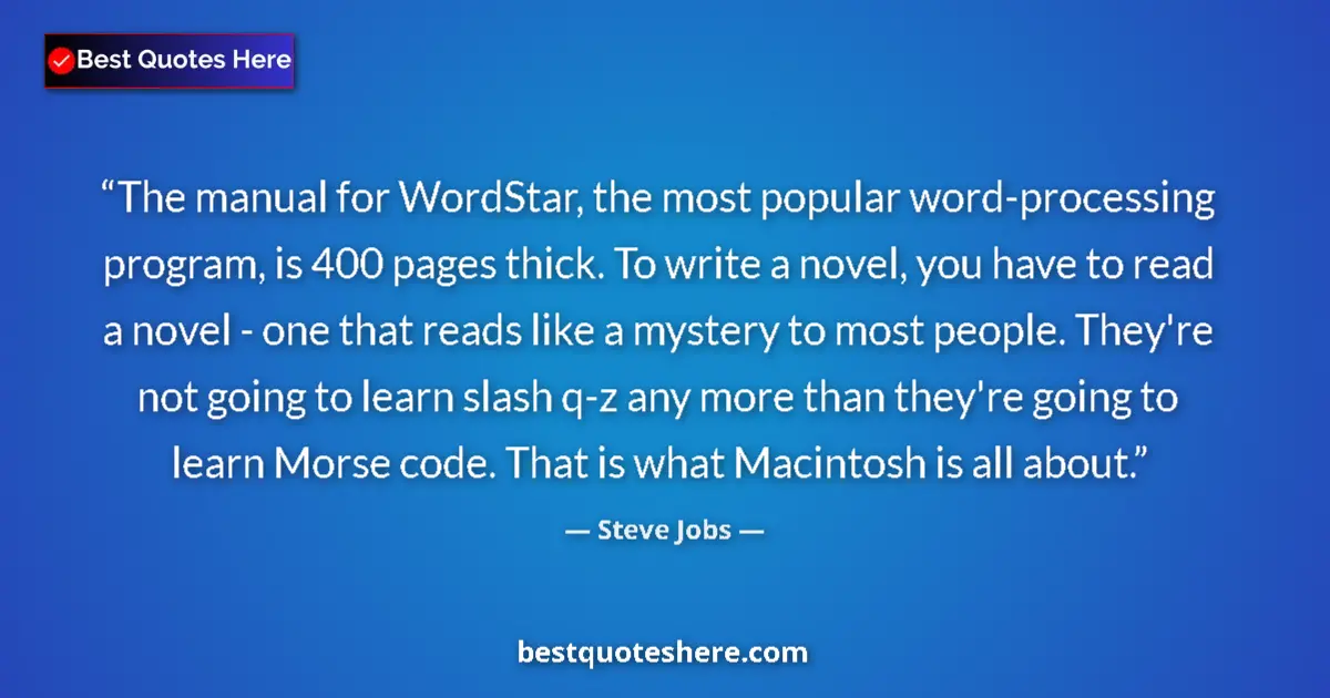 Quote by Steve Jobs: The manual for WordStar, the most popular word-processing program, is 400 pages thick. To write a no...