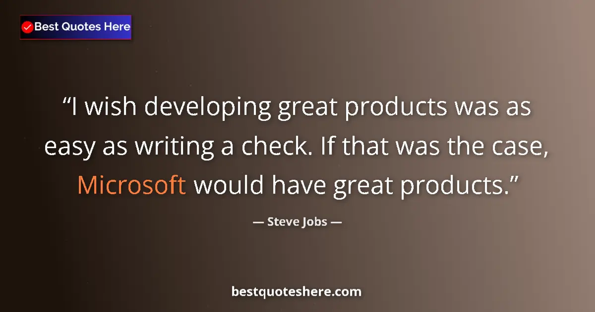 Quote by Steve Jobs: I wish developing great products was as easy as writing a check. If that was the case, Microsoft wou...