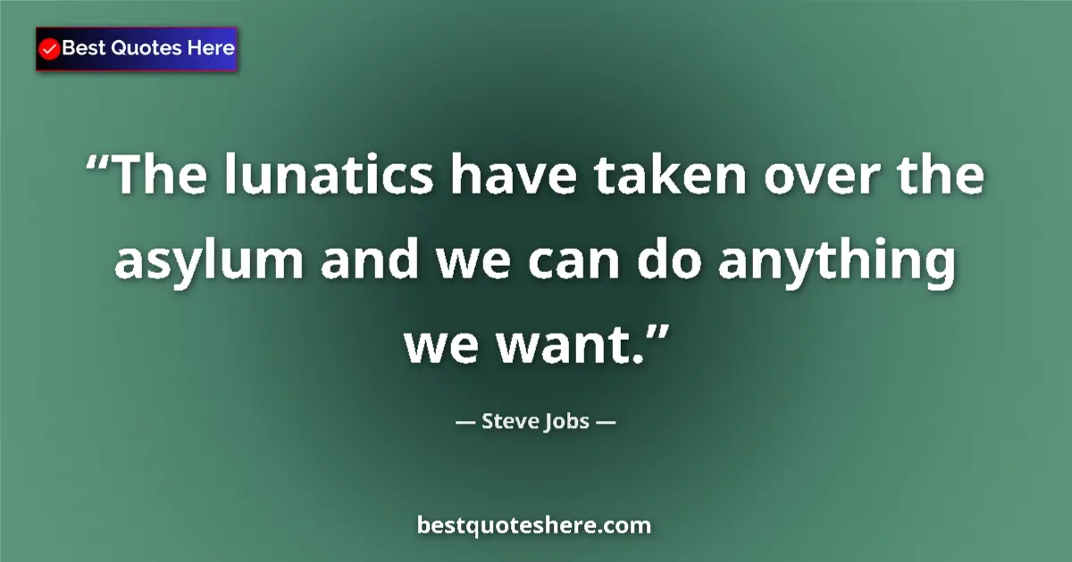 Quote by Steve Jobs: The lunatics have taken over the asylum and we can do anything we want....