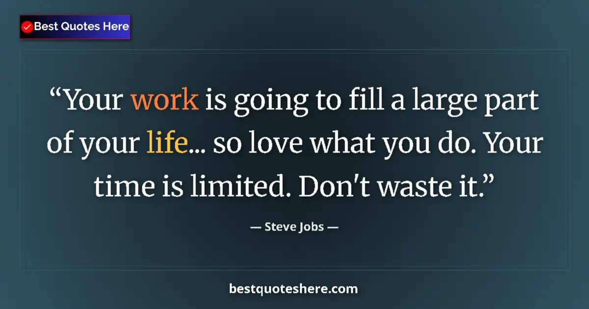 Quote by Steve Jobs: Your work is going to fill a large part of your life... so love what you do. Your time is limited. D...