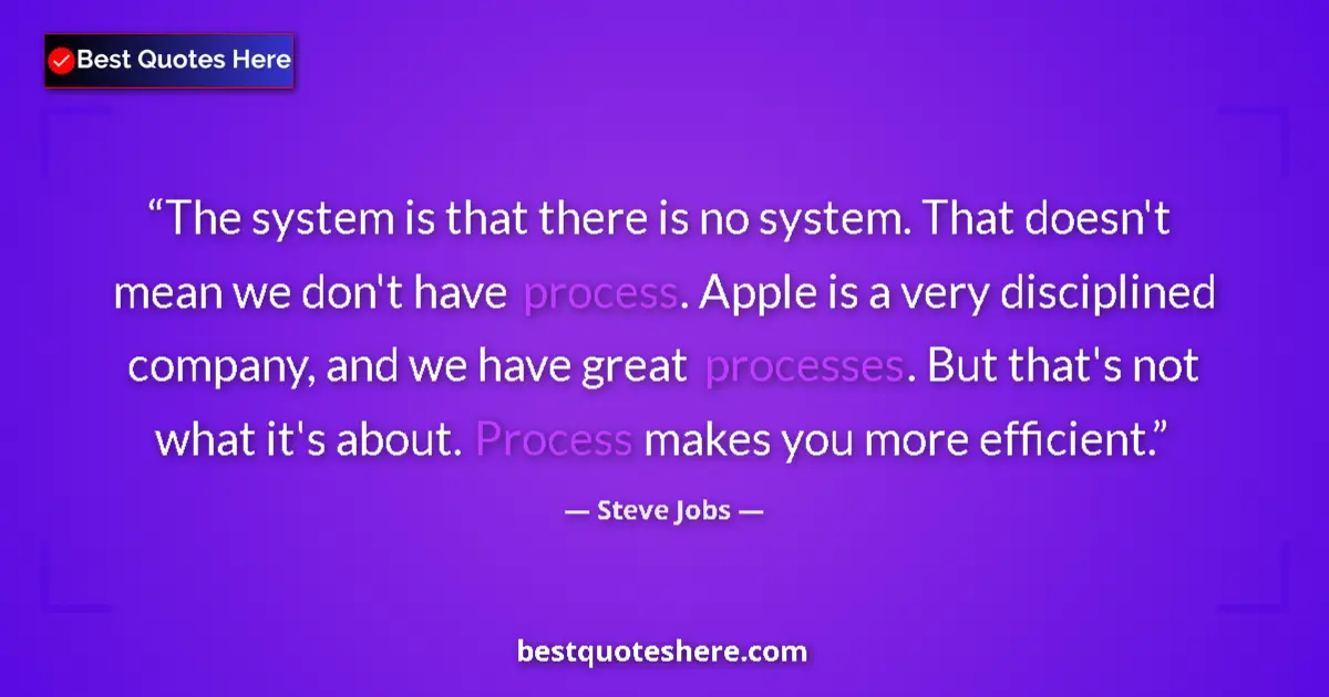 Quote by Steve Jobs: The system is that there is no system. That doesn't mean we don't have process. Apple is a very disc...