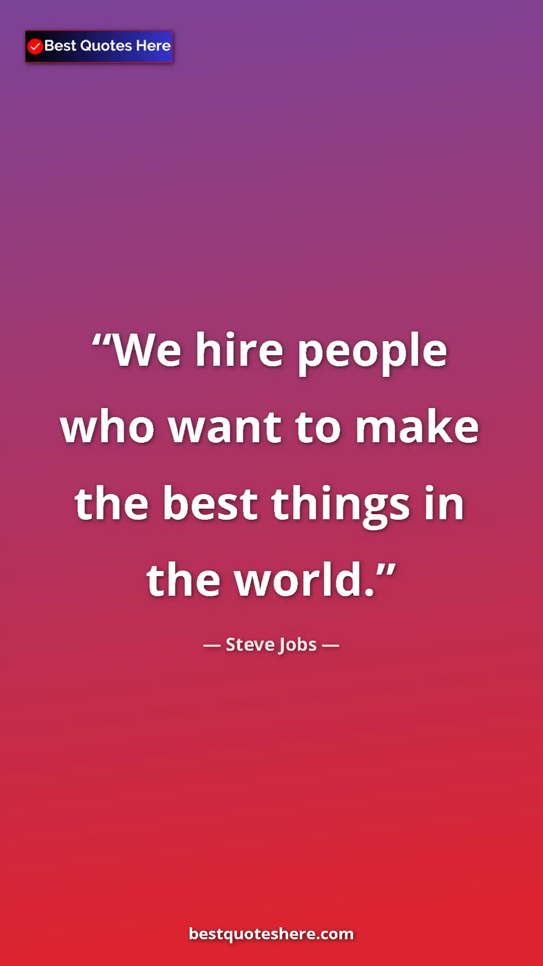 Steve Jobs Quote Card: "We hire people who want to make the best things in the world" Pinterest quote poster by Steve Jobs: "We hire people who want to make the best things in the world"