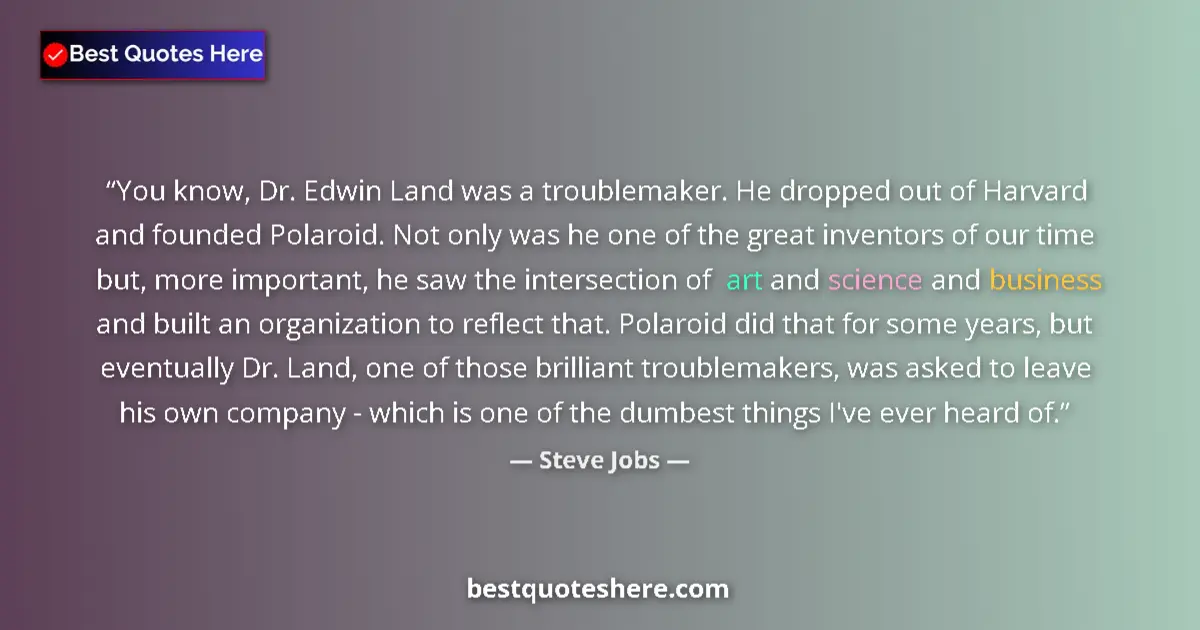Quote by Steve Jobs: You know, Dr. Edwin Land was a troublemaker. He dropped out of Harvard and founded Polaroid. Not onl...