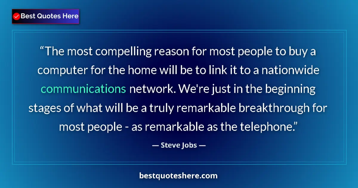 Quote by Steve Jobs: The most compelling reason for most people to buy a computer for the home will be to link it to a na...