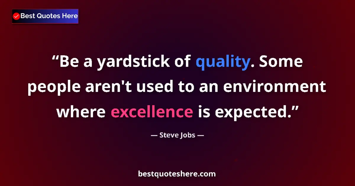 Quote by Steve Jobs: Be a yardstick of quality. Some people aren't used to an environment where excellence is expected....