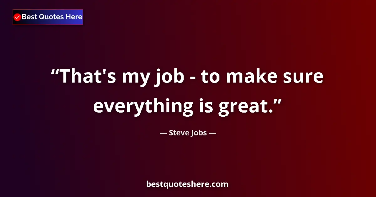 Quote by Steve Jobs: That's my job - to make sure everything is great....