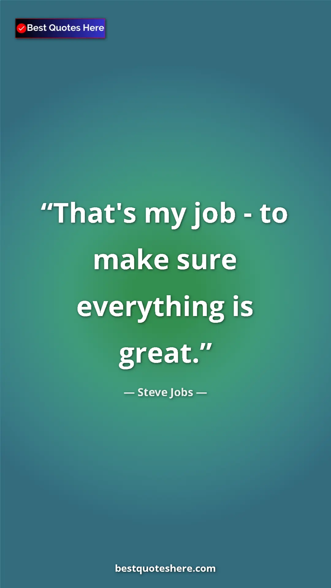 Steve Jobs Quote Card: "That's my job - to make sure everything is great." Pinterest quote poster by Steve Jobs: "That's my job - to make sure everything is great."