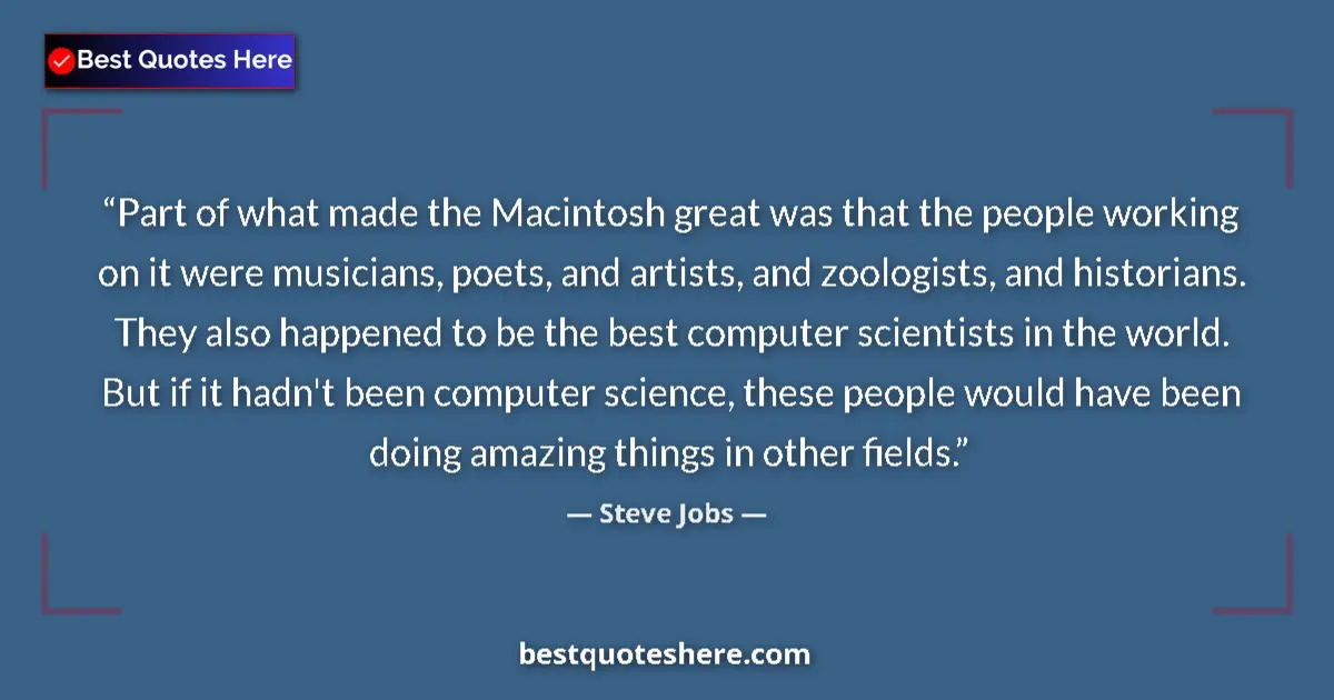 Quote by Steve Jobs: Part of what made the Macintosh great was that the people working on it were musicians, poets, and a...