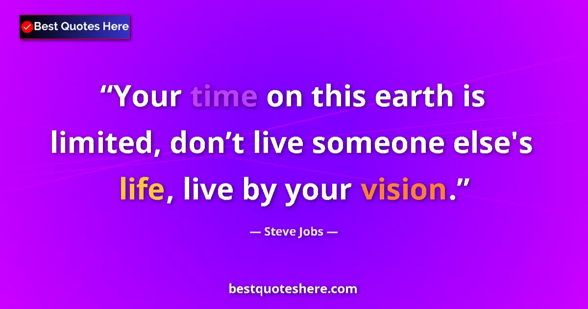 Quote by Steve Jobs: Your time on this earth is limited, don’t live someone else's life, live by your vision....