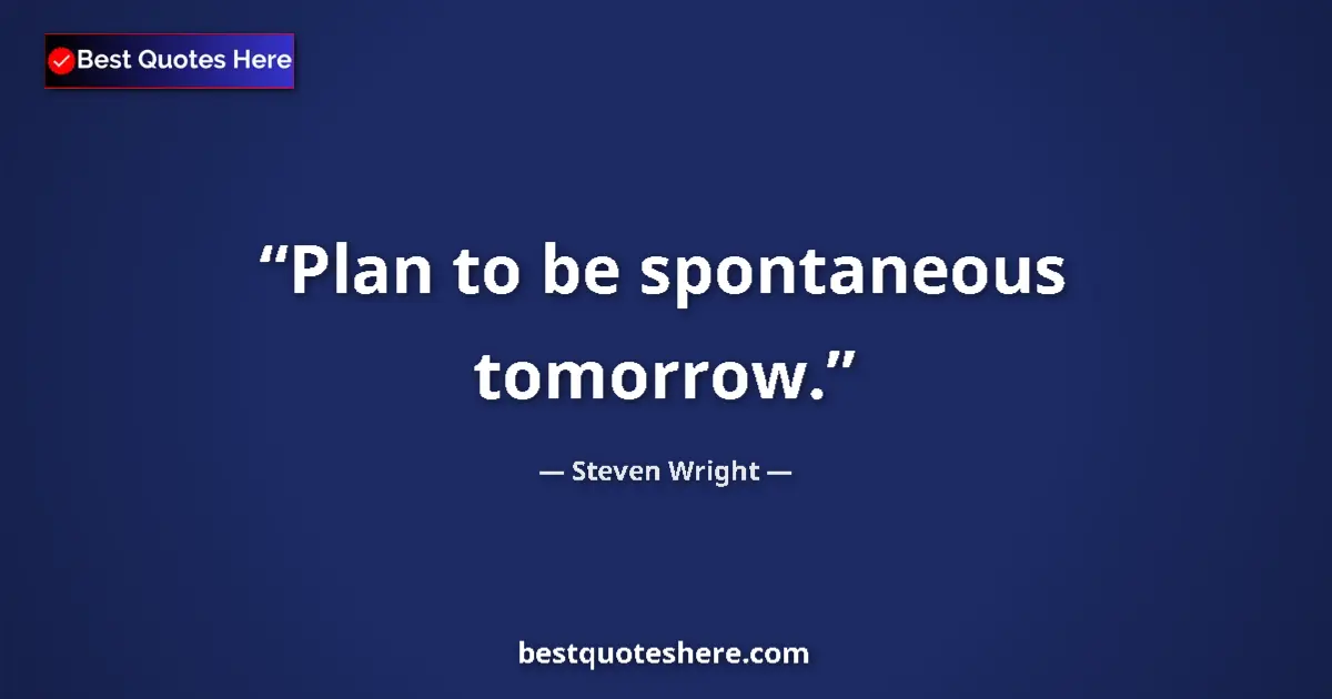 Quote by Steven Wright: Plan to be spontaneous tomorrow....