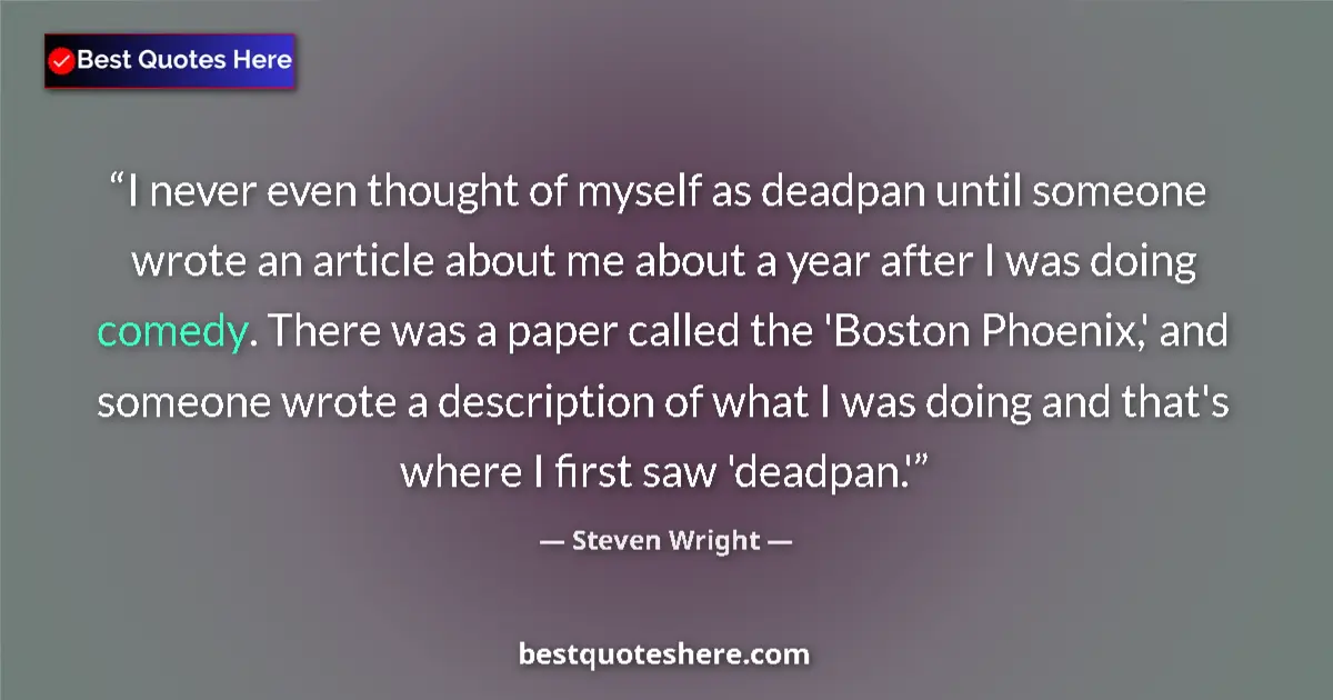 Quote by Steven Wright: I never even thought of myself as deadpan until someone wrote an article about me about a year after...