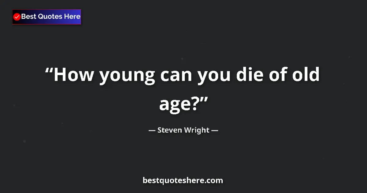 Quote by Steven Wright: How young can you die of old age?...