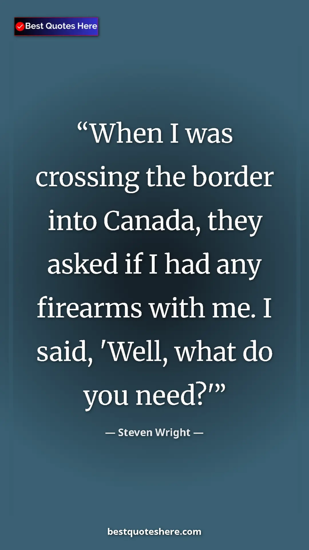 Pinterest quote poster by Steven Wright: "When I was crossing the border into Canada, they asked if I "