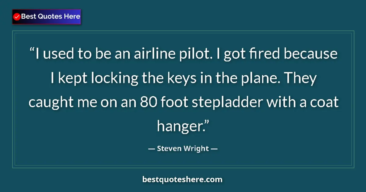 Quote by Steven Wright: I used to be an airline pilot. I got fired because I kept locking the keys in the plane. They caught...