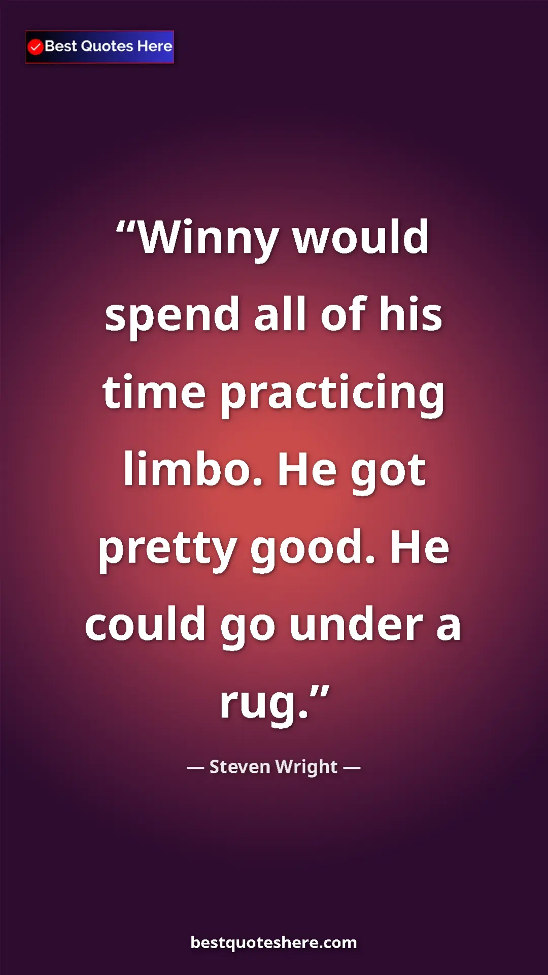 Pinterest quote poster by Steven Wright: "Winny would spend all of his time practicing limbo. He got..."