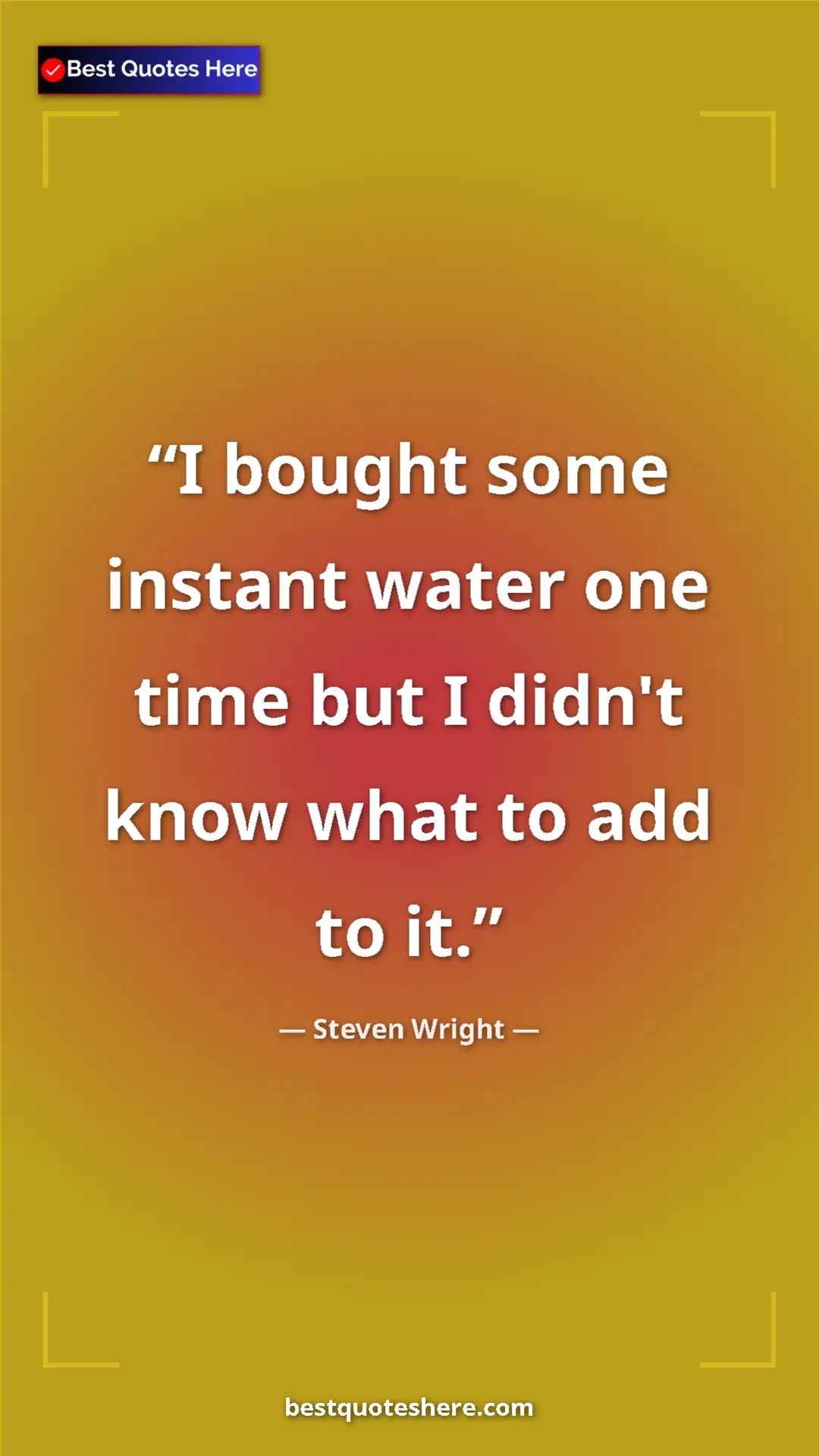 Pinterest quote poster by Steven Wright: "I bought some instant water one time but I didn't know what..."