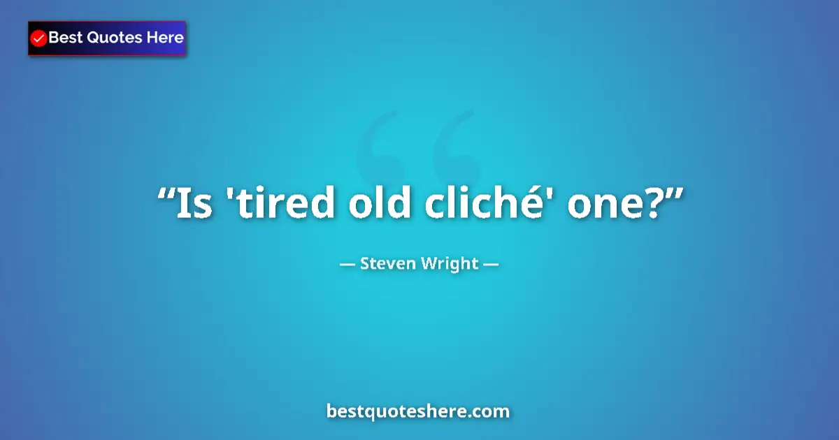 Quote by Steven Wright: Is 'tired old cliché' one?...