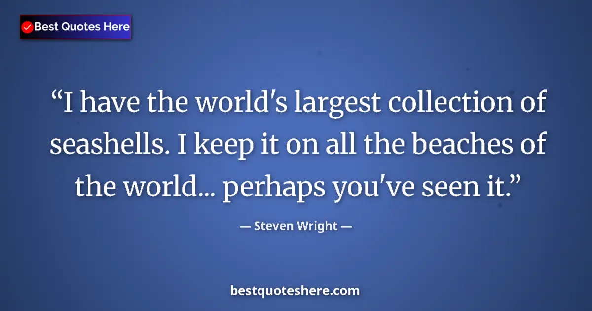 Quote by Steven Wright: I have the world's largest collection of seashells. I keep it on all the beaches of the world... per...
