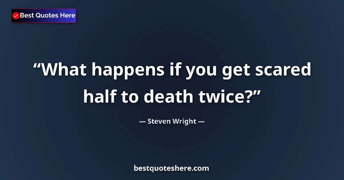 Quote by Steven Wright: What happens if you get scared half to death twice?...