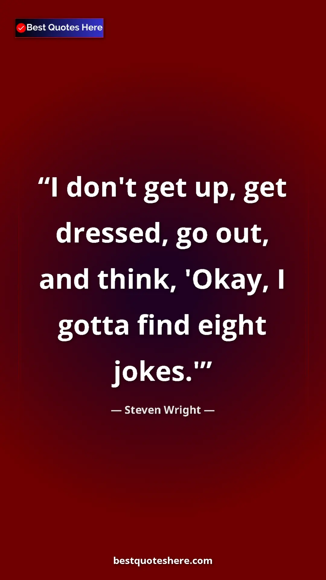 Pinterest quote poster by Steven Wright: "I don't get up, get dressed, go out, and think, 'Okay, I..."